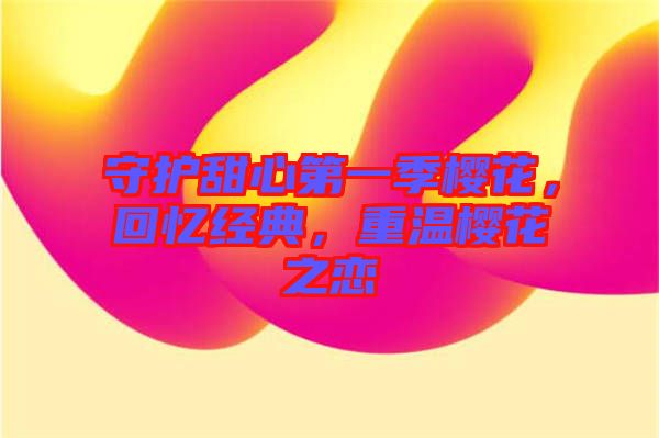 守護甜心第一季櫻花，回憶經典，重溫櫻花之戀