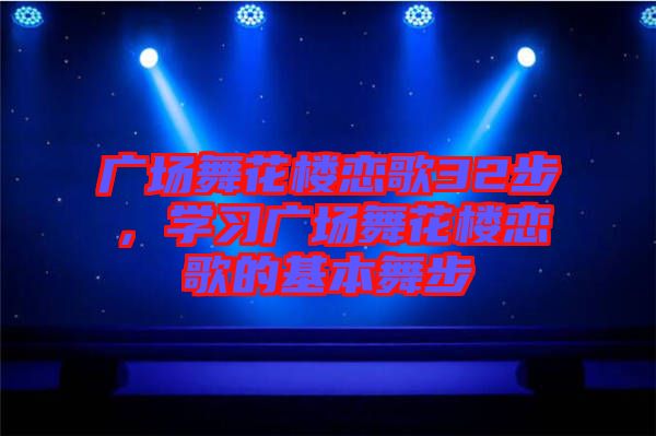廣場舞花樓戀歌32步，學(xué)習(xí)廣場舞花樓戀歌的基本舞步