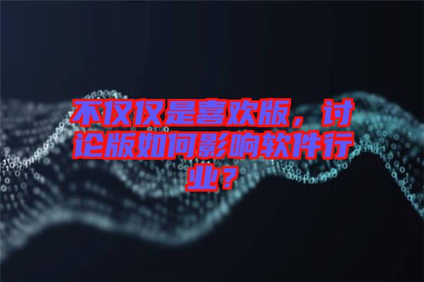 不僅僅是喜歡版，討論版如何影響軟件行業(yè)？