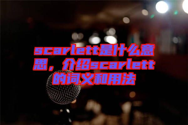 scarlett是什么意思，介紹scarlett的詞義和用法