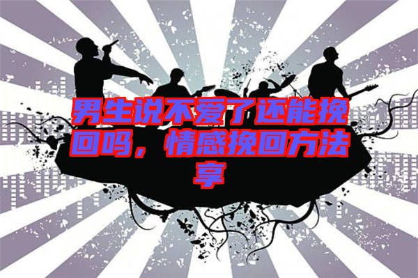 男生說(shuō)不愛(ài)了還能挽回嗎，情感挽回方法享