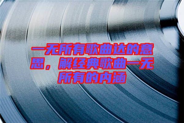 一無所有歌曲達(dá)的意思，解經(jīng)典歌曲一無所有的內(nèi)涵