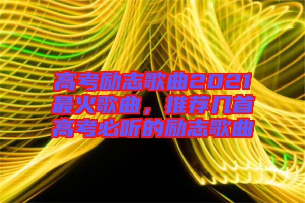 高考勵志歌曲2021最火歌曲，推薦幾首高考必聽的勵志歌曲