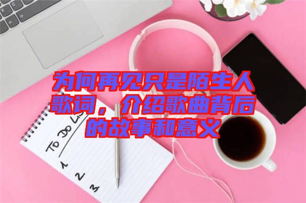 為何再見(jiàn)只是陌生人歌詞，介紹歌曲背后的故事和意義