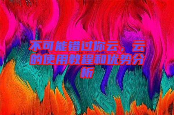 不可能錯(cuò)過(guò)你云，云的使用教程和優(yōu)勢(shì)分析