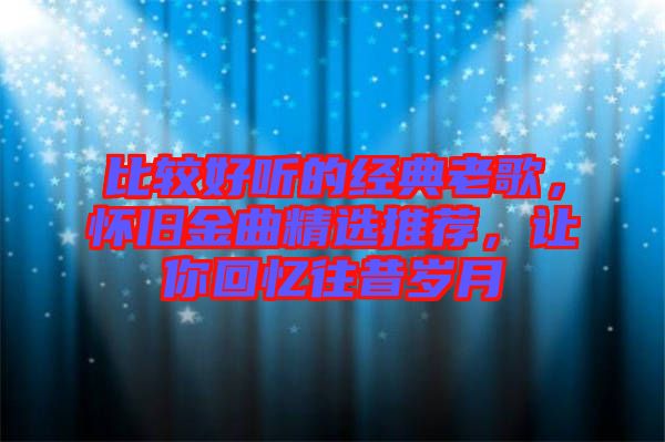 比較好聽的經(jīng)典老歌，懷舊金曲精選推薦，讓你回憶往昔歲月