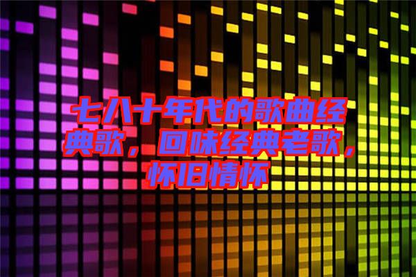 七八十年代的歌曲經(jīng)典歌，回味經(jīng)典老歌，懷舊情懷