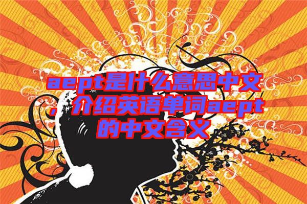 aept是什么意思中文，介紹英語單詞aept的中文含義