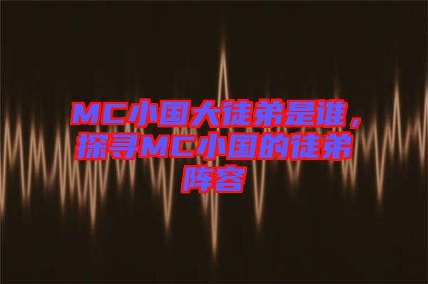 MC小國大徒弟是誰，探尋MC小國的徒弟陣容
