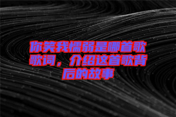 你笑我懦弱是哪首歌歌詞，介紹這首歌背后的故事