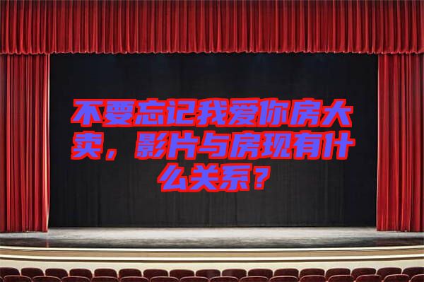 不要忘記我愛你房大賣，影片與房現(xiàn)有什么關(guān)系？