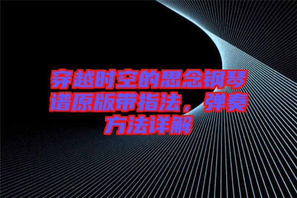 穿越時空的思念鋼琴譜原版帶指法，彈奏方法詳解