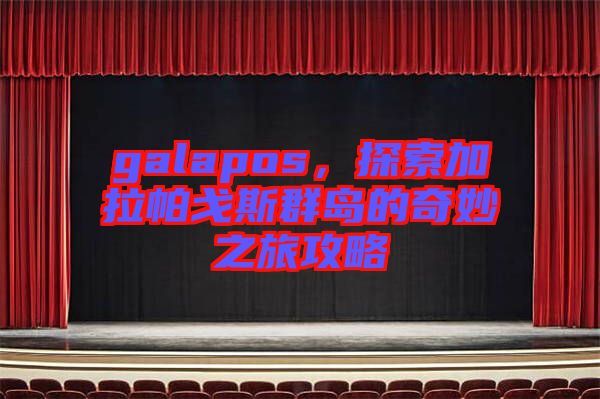 galapos，探索加拉帕戈斯群島的奇妙之旅攻略