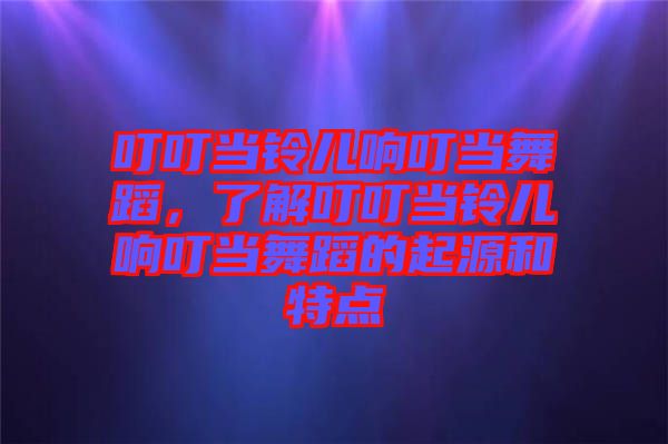 叮叮當(dāng)鈴兒響叮當(dāng)舞蹈，了解叮叮當(dāng)鈴兒響叮當(dāng)舞蹈的起源和特點