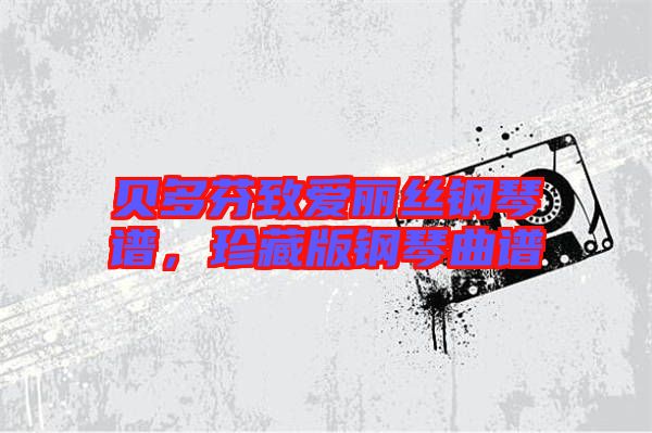 貝多芬致愛麗絲鋼琴譜，珍藏版鋼琴曲譜