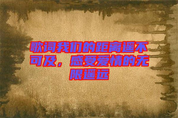 歌詞我們的距離遙不可及，感受愛(ài)情的無(wú)限遙遠(yuǎn)