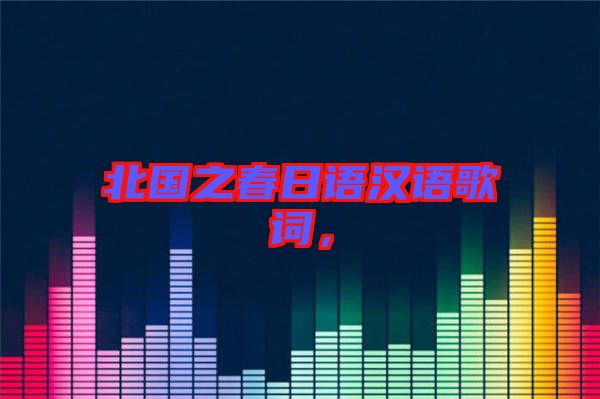 北國(guó)之春日語(yǔ)漢語(yǔ)歌詞，