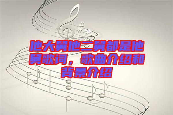 他大舅他二舅都是他舅歌詞，歌曲介紹和背景介紹