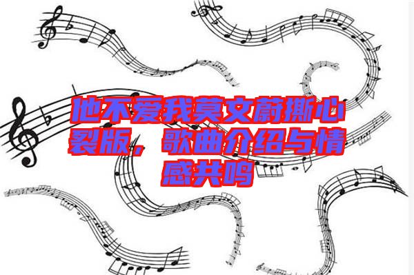他不愛我莫文蔚撕心裂版，歌曲介紹與情感共鳴