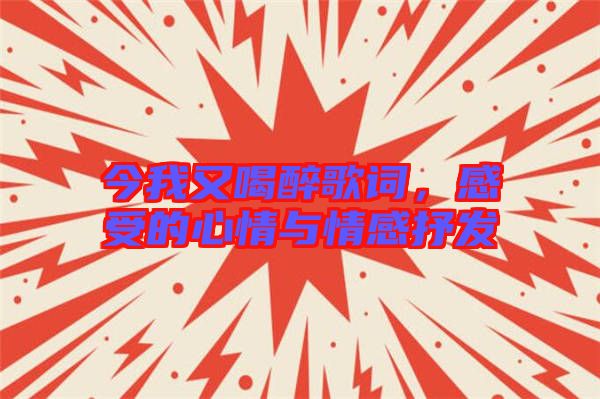 今我又喝醉歌詞，感受的心情與情感抒發(fā)