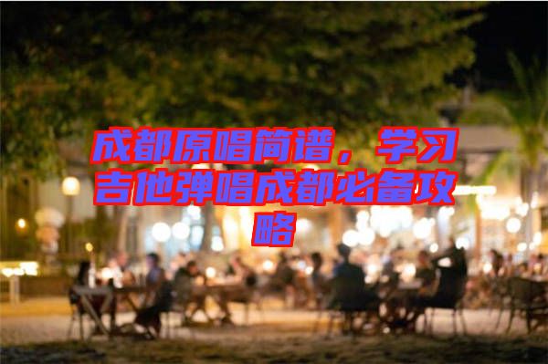成都原唱簡(jiǎn)譜，學(xué)習(xí)吉他彈唱成都必備攻略