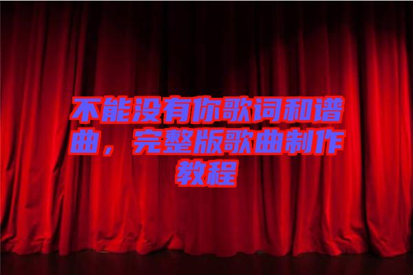 不能沒(méi)有你歌詞和譜曲，完整版歌曲制作教程