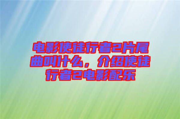 電影使徒行者2片尾曲叫什么，介紹使徒行者2電影配樂(lè)