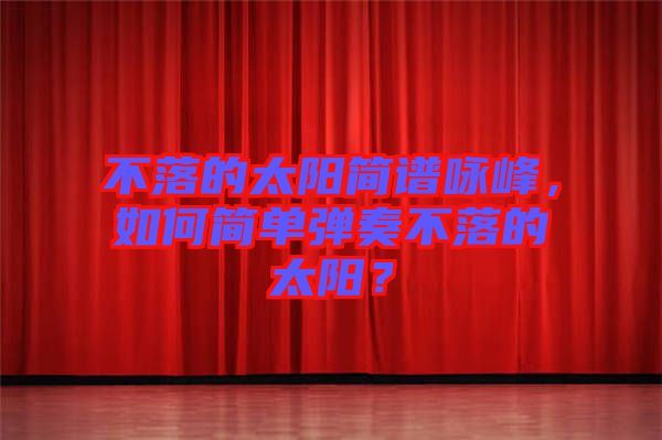 不落的太陽簡譜詠峰，如何簡單彈奏不落的太陽？