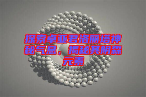 探索卓亞君洛麗塔神秘氣息，揭秘其陰森元素