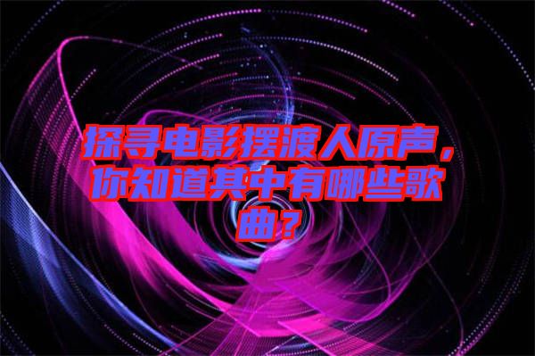 探尋電影擺渡人原聲，你知道其中有哪些歌曲？