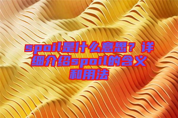 spoil是什么意思？詳細(xì)介紹spoil的含義和用法