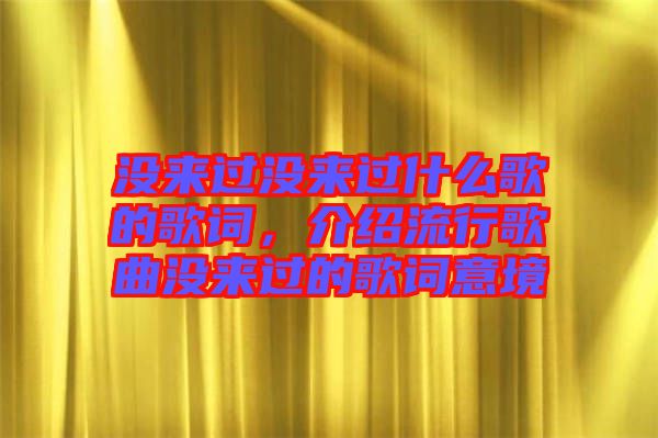 沒來過沒來過什么歌的歌詞，介紹流行歌曲沒來過的歌詞意境