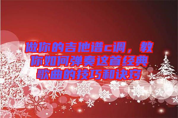 做你的吉他譜c調(diào)，教你如何彈奏這首經(jīng)典歌曲的技巧和訣竅