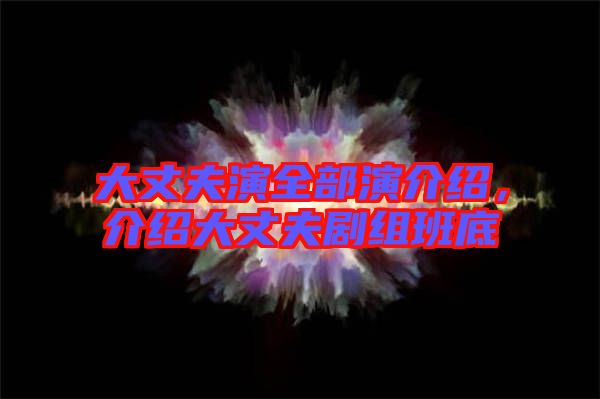 大丈夫演全部演介紹，介紹大丈夫劇組班底