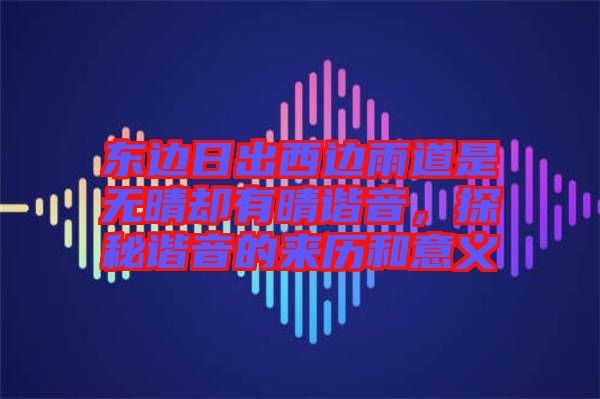 東邊日出西邊雨道是無晴卻有晴諧音，探秘諧音的來歷和意義