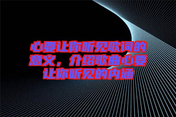 心要讓你聽見歌詞的意義，介紹歌曲心要讓你聽見的內涵