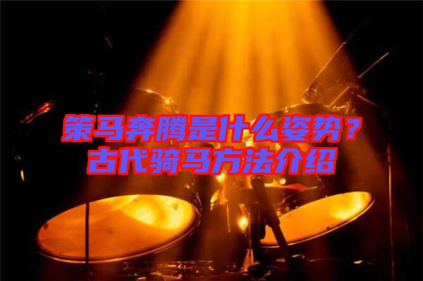 策馬奔騰是什么姿勢？古代騎馬方法介紹