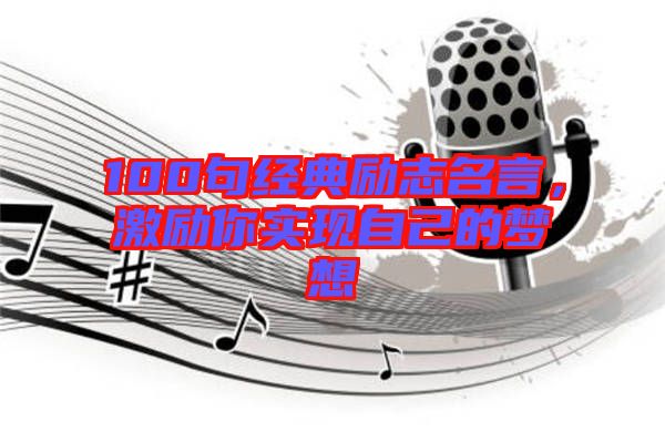 100句經(jīng)典勵志名言，激勵你實現(xiàn)自己的夢想
