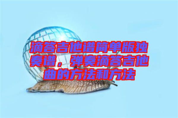 滴答吉他譜簡單版獨(dú)奏譜，彈奏滴答吉他曲的方法和方法