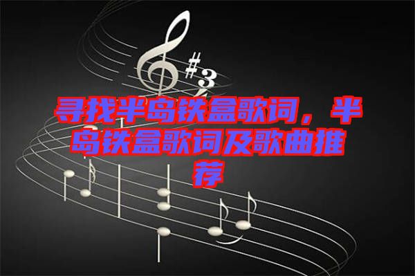 尋找半島鐵盒歌詞，半島鐵盒歌詞及歌曲推薦