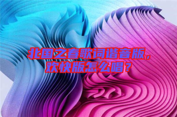 北國之春歌詞諧音版，歡快版怎么唱？