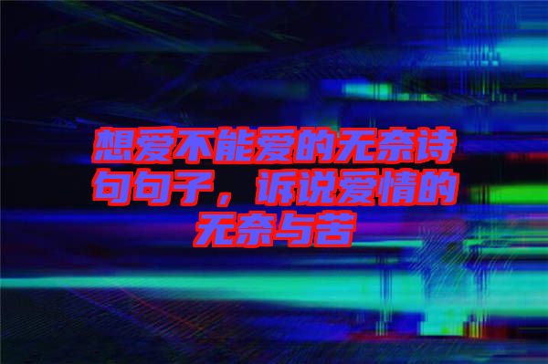 想愛不能愛的無奈詩(shī)句句子，訴說愛情的無奈與苦