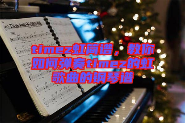timez虹簡(jiǎn)譜，教你如何彈奏timez的虹歌曲的鋼琴譜