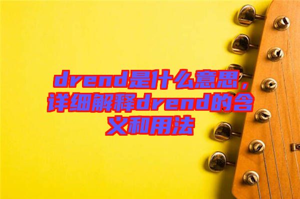 drend是什么意思，詳細(xì)解釋drend的含義和用法