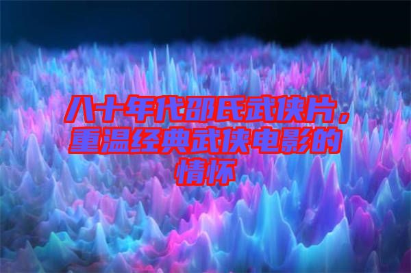 八十年代邵氏武俠片，重溫經(jīng)典武俠電影的情懷