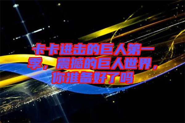 卡卡進擊的巨人第一季，震撼的巨人世界，你準備好了嗎