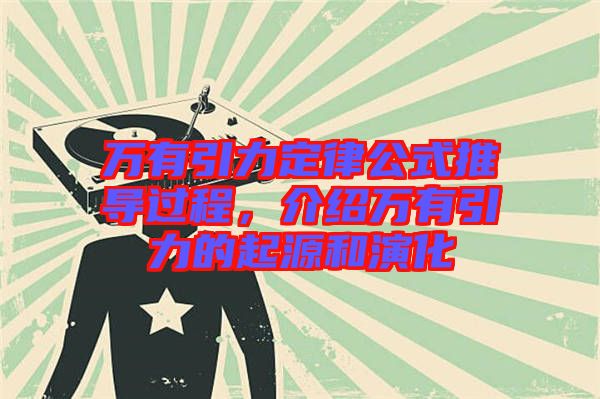 萬(wàn)有引力定律公式推導(dǎo)過(guò)程，介紹萬(wàn)有引力的起源和演化