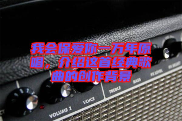 我會(huì)保愛(ài)你一萬(wàn)年原唱，介紹這首經(jīng)典歌曲的創(chuàng)作背景