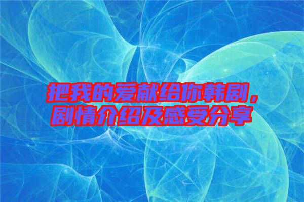 把我的愛獻給你韓劇，劇情介紹及感受分享
