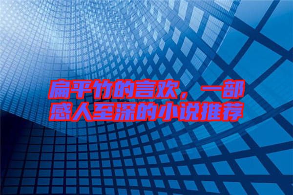 扁平竹的言歡，一部感人至深的小說推薦